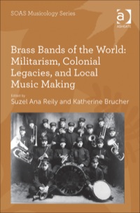 Cover image: Brass Bands of the World: Militarism, Colonial Legacies, and Local Music Making 9781409444220