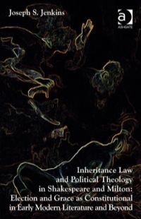 Titelbild: Inheritance Law and Political Theology in Shakespeare and Milton: Election and Grace as Constitutional in Early Modern Literature and Beyond 9781409454847