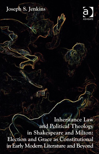 Cover image: Inheritance Law and Political Theology in Shakespeare and Milton: Election and Grace as Constitutional in Early Modern Literature and Beyond 9781409454847