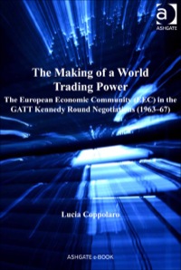 Cover image: The Making of a World Trading Power: The European Economic Community (EEC) in the GATT Kennedy Round Negotiations (1963–67) 9781409433750