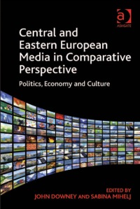Cover image: Central and Eastern European Media in Comparative Perspective: Politics, Economy and Culture 9781409435426