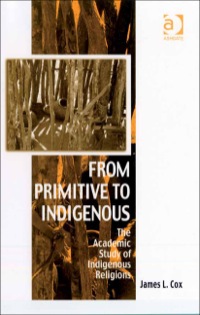 Cover image: From Primitive to Indigenous: The Academic Study of Indigenous Religions 9780754655695