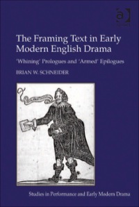 Cover image: The Framing Text in Early Modern English Drama: 'Whining' Prologues and 'Armed' Epilogues 9781409410171