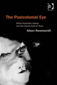 Cover image: The Postcolonial Eye: White Australian Desire and the Visual Field of Race 9781409430780