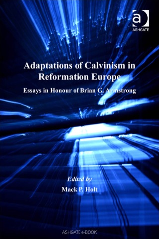 Cover image: Adaptations of Calvinism in Reformation Europe: Essays in Honour of Brian G. Armstrong 9780754651499