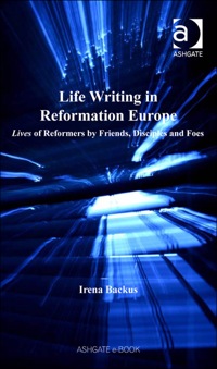 Cover image: Life Writing in Reformation Europe: Lives of Reformers by Friends, Disciples and Foes 9780754660552