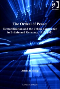 Cover image: The Ordeal of Peace: Demobilization and the Urban Experience in Britain and Germany, 1917–1921 9780754667490