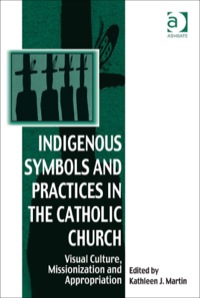 صورة الغلاف: Indigenous Symbols and Practices in the Catholic Church: Visual Culture, Missionization and Appropriation 9780754666318
