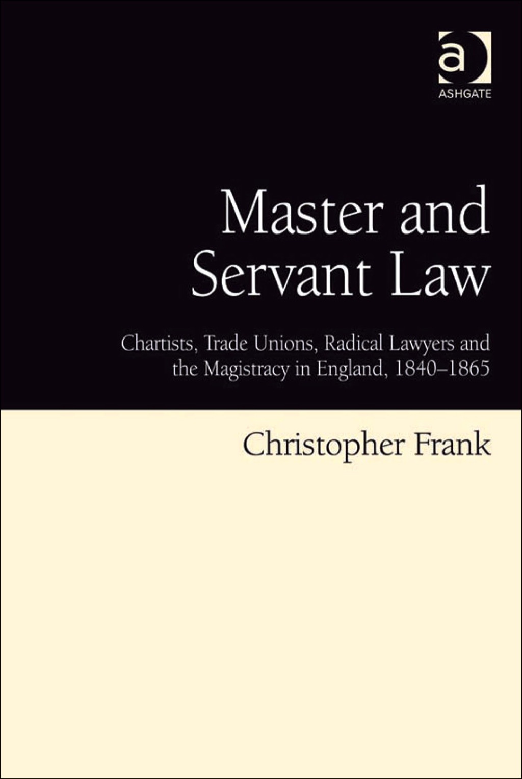 Master and Servant Law: Chartists, Trade Unions, Radical Lawyers and the Magistracy in England, 1840–1865