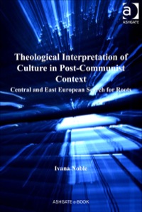 صورة الغلاف: Theological Interpretation of Culture in Post-Communist Context: Central and East European Search for Roots 9781409400073
