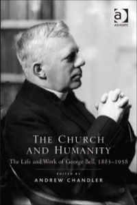 Cover image: The Church and Humanity: The Life and Work of George Bell, 1883–1958 9781409425564
