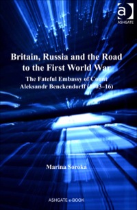 Cover image: Britain, Russia and the Road to the First World War: The Fateful Embassy of Count Aleksandr Benckendorff (1903–16) 9781409422464