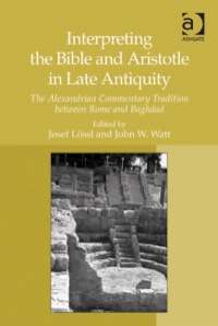 Cover image: Interpreting the Bible and Aristotle in Late Antiquity: The Alexandrian Commentary Tradition between Rome and Baghdad 9781409410072