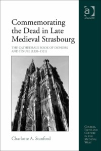 Cover image: Commemorating the Dead in Late Medieval Strasbourg: The Cathedral's Book of Donors and Its Use (1320-1521) 9781409401360