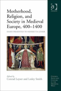 Cover image: Motherhood, Religion, and Society in Medieval Europe, 400–1400: Essays Presented to Henrietta Leyser 9781409431459