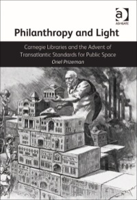 Cover image: Philanthropy and Light: Carnegie Libraries and the Advent of Transatlantic Standards for Public Space 9781409427988