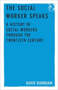Cover image: The Social Worker Speaks: A History of Social Workers Through the Twentieth Century 9781409436386