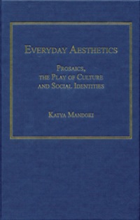 Cover image: Everyday Aesthetics: Prosaics, the Play of Culture and Social Identities 9780754658894