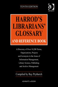 Cover image: Harrod's Librarians' Glossary and Reference Book: A Directory of Over 10,200 Terms, Organizations, Projects and Acronyms in the Areas of Information Management, Library Science, Publishing and Archive Management 10th edition 9780754640387