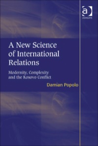 Cover image: A New Science of International Relations: Modernity, Complexity and the Kosovo Conflict 9781409412267
