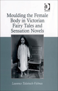 Cover image: Moulding the Female Body in Victorian Fairy Tales and Sensation Novels 9780754660347