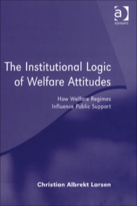 Cover image: The Institutional Logic of Welfare Attitudes: How Welfare Regimes Influence Public Support 9780754648574