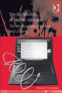 Cover image: The Multiplicities of Internet Addiction: The Misrecognition of Leisure and Learning 9780754674962