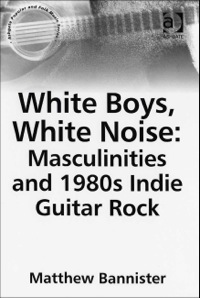 Cover image: White Boys, White Noise: Masculinities and 1980s Indie Guitar Rock 9780754651901
