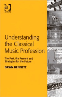 Cover image: Understanding the Classical Music Profession: The Past, the Present and Strategies for the Future 9780754659594