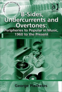 Cover image: B-Sides, Undercurrents and Overtones: Peripheries to Popular in Music, 1960 to the Present 9780754665618