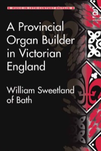 Cover image: A Provincial Organ Builder in Victorian England: William Sweetland of Bath 9781409417521