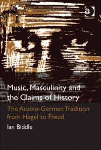 表紙画像: Music, Masculinity and the Claims of History: The Austro-German Tradition from Hegel to Freud 9781409420958