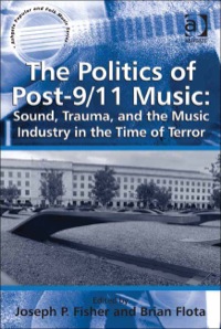 Cover image: The Politics of Post-9/11 Music: Sound, Trauma, and the Music Industry in the Time of Terror 9781409427841