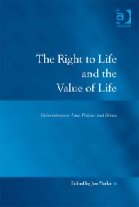 Cover image: The Right to Life and the Value of Life: Orientations in Law, Politics and Ethics 9780754677611