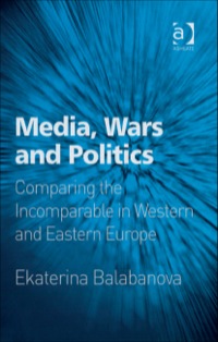 صورة الغلاف: Media, Wars and Politics: Comparing the Incomparable in Western and Eastern Europe 9780754670698