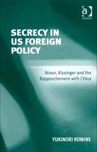 Cover image: Secrecy in US Foreign Policy: Nixon, Kissinger and the Rapprochement with China 9780754672722