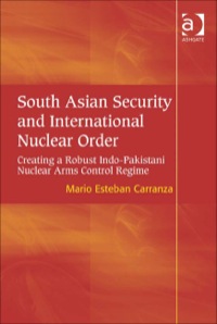 Cover image: South Asian Security and International Nuclear Order: Creating a Robust Indo-Pakistani Nuclear Arms Control Regime 9780754675419