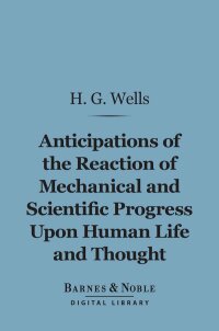 Cover image: Anticipations of the Reaction of Mechanical and Scientific Progress Upon Human Life and Thought (Barnes & Noble Digital Library) 9781411440364
