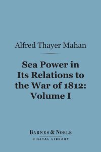 Cover image: Sea Power in Its Relations to the War of 1812, Volume 1 (Barnes & Noble Digital Library) 9781411442160