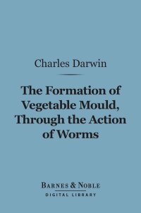 Cover image: The Formation of Vegetable Mould Through the Action of Worms (Barnes & Noble Digital Library) 9781411444539