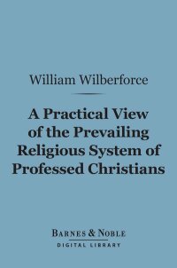 Cover image: A Practical View of the Prevailing Religious System of Professed Christians… (Barnes & Noble Digital Library) 9781411445741