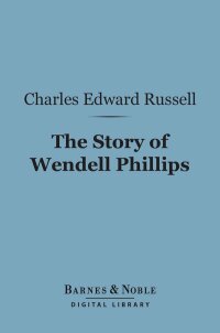 Cover image: The Story of Wendell Phillips (Barnes & Noble Digital Library) 9781411447523