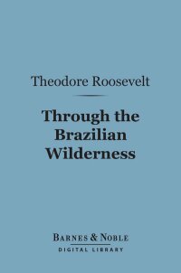 صورة الغلاف: Through the Brazilian Wilderness (Barnes & Noble Digital Library) 9781411448384