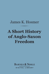 Cover image: A Short History of Anglo-Saxon Freedom (Barnes & Noble Digital Library) 9781411452855