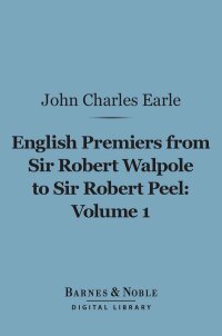 Cover image: English Premiers from Sir Robert Walpole to Sir Robert Peel, Volume 1 (Barnes & Noble Digital Library) 9781411453357