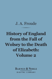 Titelbild: History of England From the Fall of Wolsey to the Death of Elizabeth, Volume 2 (Barnes & Noble Digital Library) 9781411453548