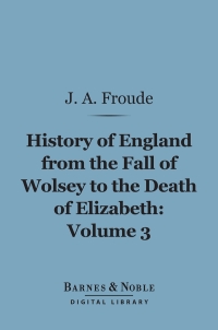 Omslagafbeelding: History of England From the Fall of Wolsey to the Death of Elizabeth, Volume 3 (Barnes & Noble Digital Library) 9781411453555