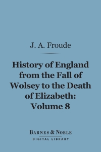 Imagen de portada: History of England From the Fall of Wolsey to the Death of Elizabeth, Volume 8 (Barnes & Noble Digital Library) 9781411453609