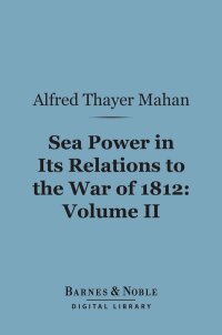 صورة الغلاف: Sea Power in its Relations to the War of 1812, Volume 2 (Barnes & Noble Digital Library) 9781411453654