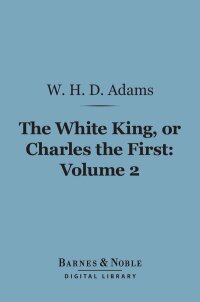 Immagine di copertina: The White King, Or, Charles the First, Volume 2 (Barnes & Noble Digital Library) 9781411455153